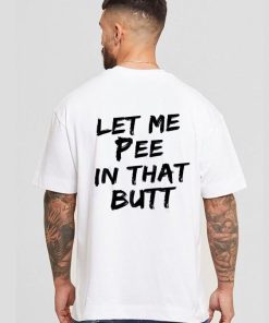 Let Me Pee In That Butt Shirt