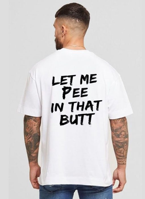 Let Me Pee In That Butt Shirt