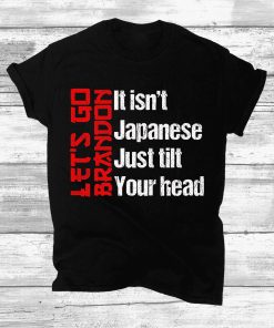 Let’s Go Brandon It Isn’t Japanese Just Tilt Your Head T-Shirt Let’s Go Brandon It Isn’t Japanese Just Tilt Your Head T-Shirt