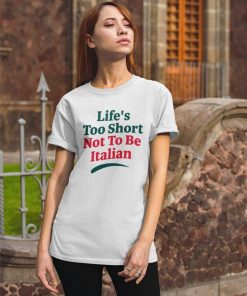 Life’s Too Short Not To Be Italian Shirt