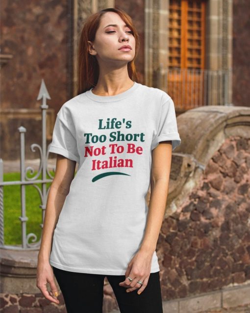 Life’s Too Short Not To Be Italian Shirt