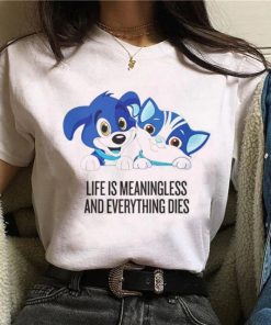 Life is Meaningless And Everything Dies Shirt