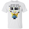 Minion – After God Made Me He Said Ta Da Shirt, Hoodie, Tank