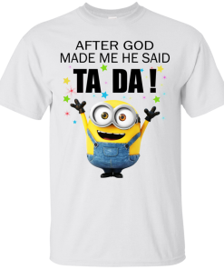 Minion – After God Made Me He Said Ta Da Shirt, Hoodie, Tank