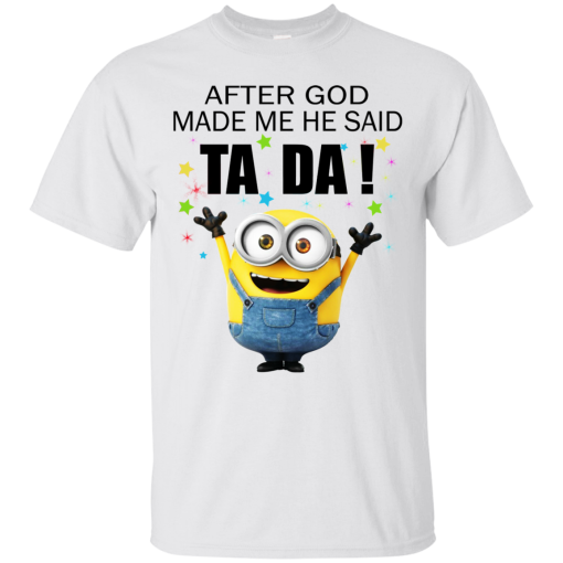 Minion – After God Made Me He Said Ta Da Shirt, Hoodie, Tank