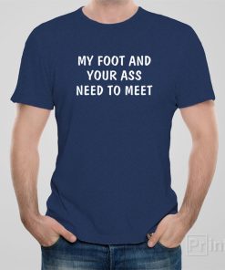 My foot and your ass need to meet – T-shirt