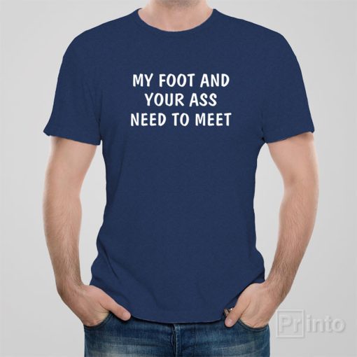 My foot and your ass need to meet – T-shirt