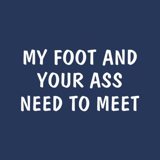 My foot and your ass need to meet – T-shirt