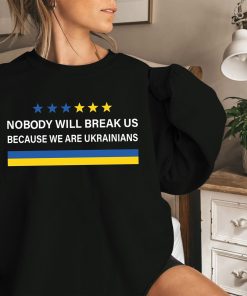 Nobody Will Break Us We Are Ukrainians Shirt