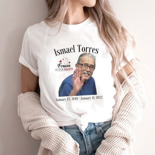 Rip Ismael Torres 1949-2022 Forever In Our Hearts Shirt