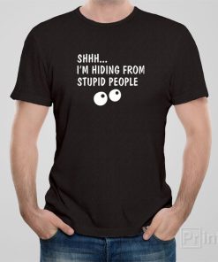 Shhh…I am hiding from stupid people – T-shirt