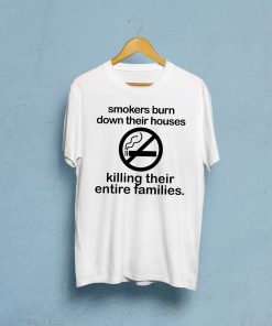 Smokers Burn Down Their House Killing Their Entire Families Tee Shirt