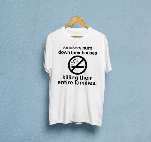 Smokers Burn Down Their House Killing Their Entire Families Tee Shirt