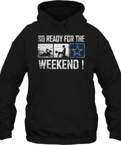 So Ready For The Drinking Fucking Dallas Cowboys Weekend Funny Shirt