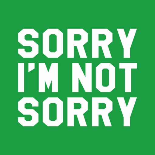 Sorry – I’m not sorry