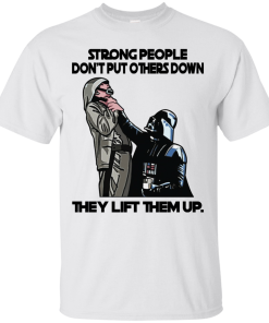 Star War – Strong People Don’t Put Others Down They Lift Them Up T-Shirt
