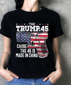 The Trump 45 Cause 46 Is Made In China T-Shirt The Trump 45 Cause 46 Is Made In China T-Shirt
