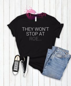 They Won’t Stop At Roe Shirt