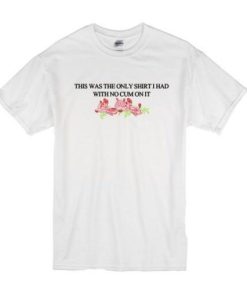 This Was The Only Shirt I Had With No Cum On It T-Shirt