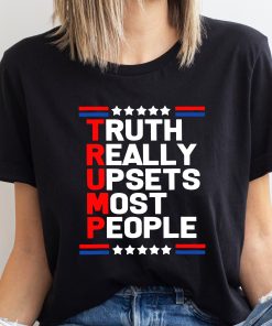 Truth Really Upsets Most People Trump Shirt