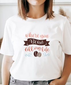 Valentine Quote Shirt Where You Bean All My Life