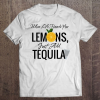 When Life Hands You Lemons Just Add Tequila T-shirt