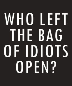 Who left the bag of idiots open – T-shirt