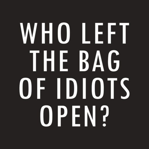 Who left the bag of idiots open – T-shirt