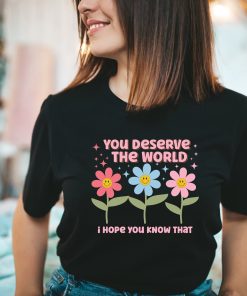 You Deserve The World Nature Friendly Shirt