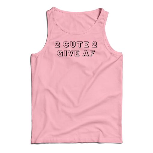 2 Cute 2 Give AF Tank Top For UNISEX