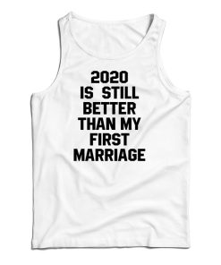 2020 Is Still Better Than My First Marriage Tank Top For UNISEX 2020 Is Still Better Than My First Marriage Tank Top For UNISEX