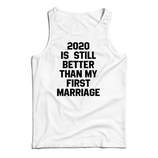 2020 Is Still Better Than My First Marriage Tank Top For UNISEX