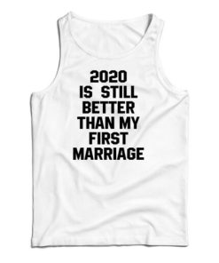 2020 Is Still Better Than My First Marriage Tank Top For UNISEX