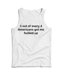 3 OUT OF 4 AMERICANS GOT ME FUCKED UP TANK TOP For UNISEX 3 OUT OF 4 AMERICANS GOT ME FUCKED UP TANK TOP For UNISEX