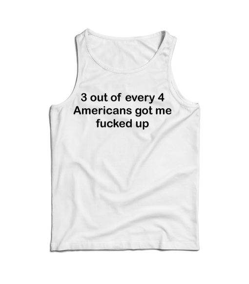 3 OUT OF 4 AMERICANS GOT ME FUCKED UP TANK TOP For UNISEX