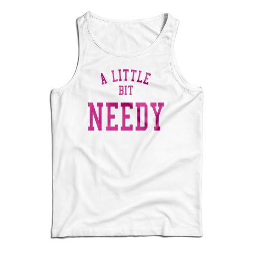 A Little Bit Needy Tank Top For UNISEX