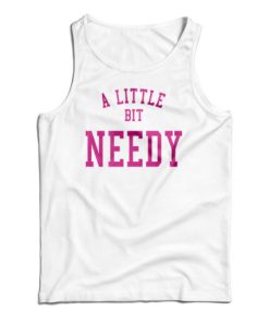 A Little Bit Needy Tank Top For UNISEX