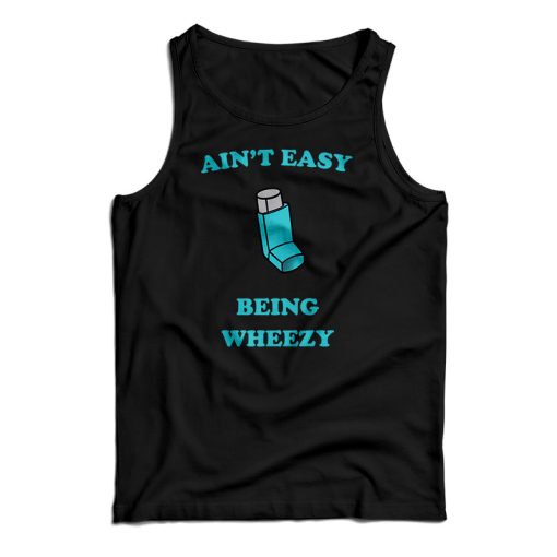 Ain’t Easy Being Wheezy Tank Top For UNISEX