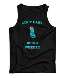 Ain’t Easy Being Wheezy Tank Top For UNISEX