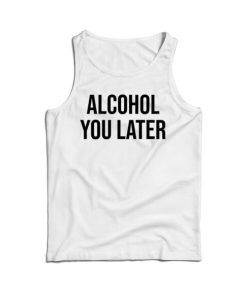 Alcohol You Later Tank Top Cheap For Mens And Womens 17