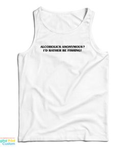 Alcoholics Anonymous I’d Rather Be Fishing Tank Top For UNISEX
