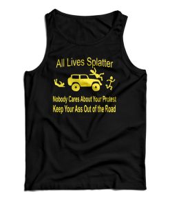 All Lives Splatter Nobody Cares About Your Protest Keep Your Ass Out Of The Road Tank Top All Lives Splatter Nobody Cares About Your Protest Keep Your Ass Out Of The Road Tank Top