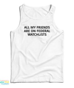 All My Friends Are On Federal Watchlists Tank Top For UNISEX