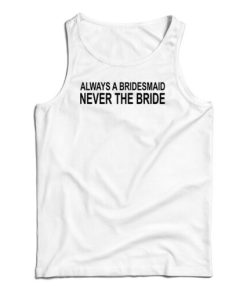 Always A Bridesmaid Never A Bride Tank Top