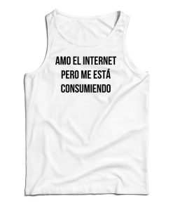 Amo El Internet Pero Me Esta Consumiendo Tank Top For UNISEX Amo El Internet Pero Me Esta Consumiendo Tank Top For UNISEX