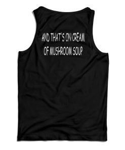 And That’s On Cream Of Mushroom Soup Tank Top For UNISEX