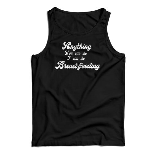 Anything You Can Do I Can Do Breastfeeding Tank Top For UNISEX