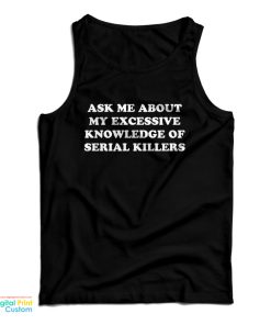 Ask Me About My Excessive Knowledge Of Serial Killers Tank Top