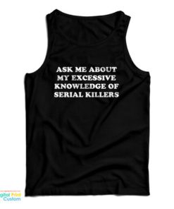 Ask Me About My Excessive Knowledge Of Serial Killers Tank Top