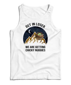 Baby Yoda Get In Loser We Are Getting Chicky Nuggies Tank Top